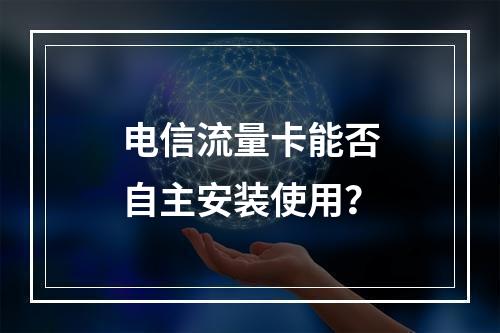电信流量卡能否自主安装使用？