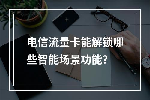 电信流量卡能解锁哪些智能场景功能？