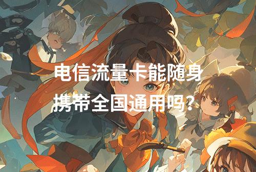 电信流量卡能随身携带全国通用吗？