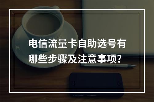 电信流量卡自助选号有哪些步骤及注意事项？
