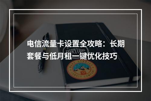 电信流量卡设置全攻略：长期套餐与低月租一键优化技巧
