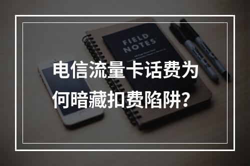 电信流量卡话费为何暗藏扣费陷阱？