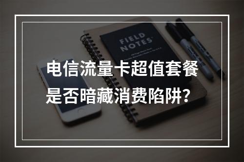 电信流量卡超值套餐是否暗藏消费陷阱？