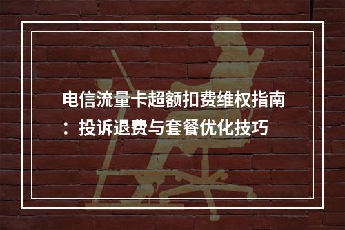 电信流量卡超额扣费维权指南：投诉退费与套餐优化技巧