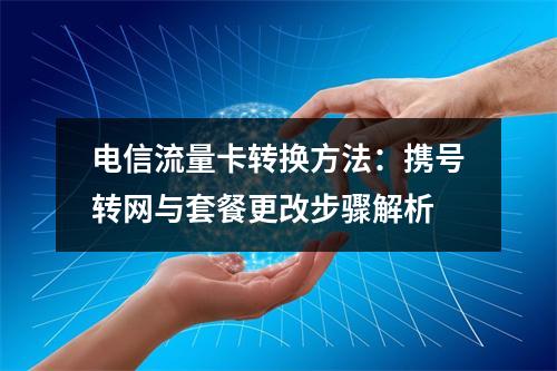 电信流量卡转换方法：携号转网与套餐更改步骤解析