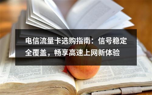 电信流量卡选购指南：信号稳定全覆盖，畅享高速上网新体验