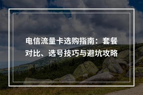电信流量卡选购指南：套餐对比、选号技巧与避坑攻略