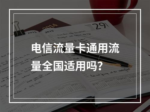 电信流量卡通用流量全国适用吗？