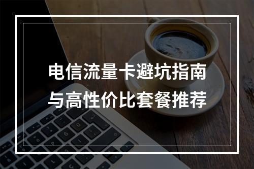 电信流量卡避坑指南与高性价比套餐推荐