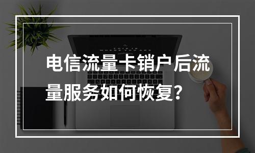 电信流量卡销户后流量服务如何恢复？