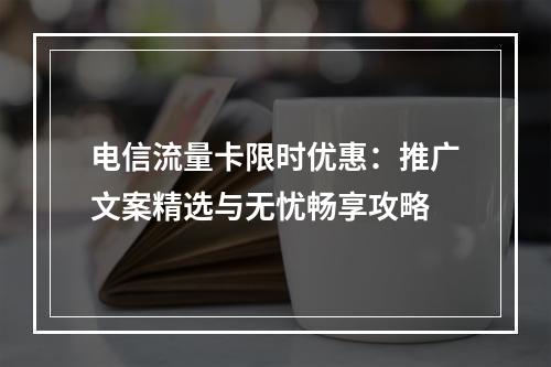 电信流量卡限时优惠：推广文案精选与无忧畅享攻略