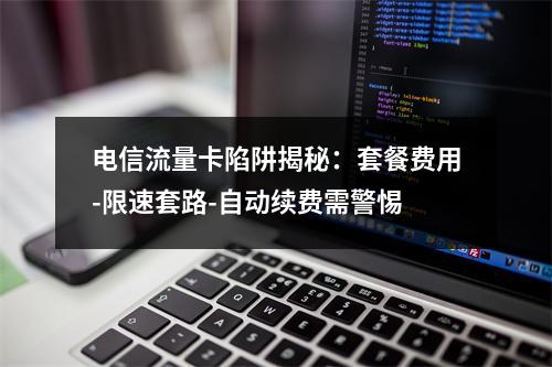电信流量卡陷阱揭秘：套餐费用-限速套路-自动续费需警惕