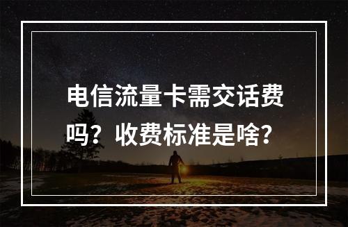 电信流量卡需交话费吗？收费标准是啥？