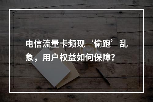 电信流量卡频现‘偷跑’乱象，用户权益如何保障？