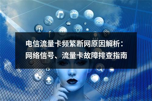 电信流量卡频繁断网原因解析：网络信号、流量卡故障排查指南