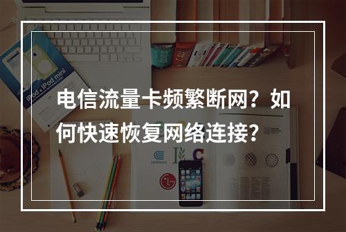 电信流量卡频繁断网？如何快速恢复网络连接？