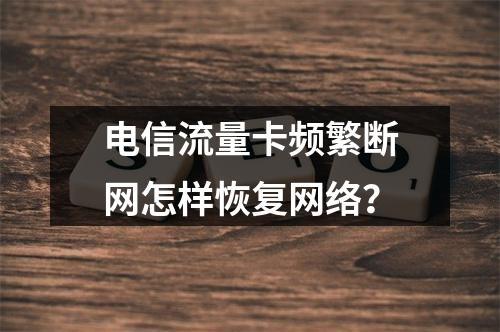 电信流量卡频繁断网怎样恢复网络？