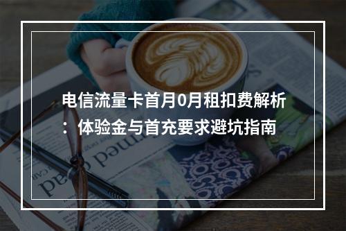 电信流量卡首月0月租扣费解析：体验金与首充要求避坑指南