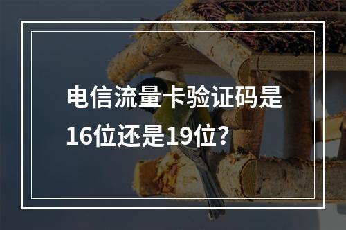 电信流量卡验证码是16位还是19位？