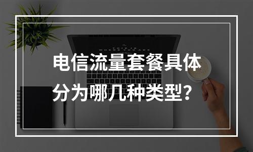 电信流量套餐具体分为哪几种类型？