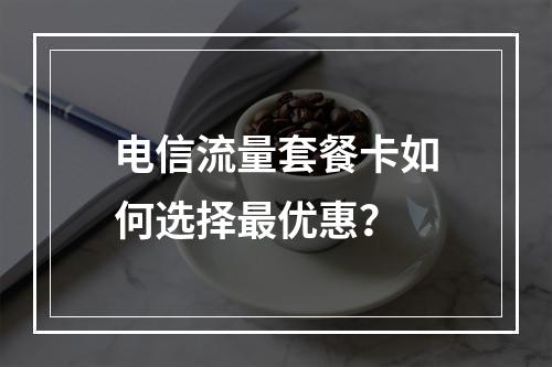 电信流量套餐卡如何选择最优惠？