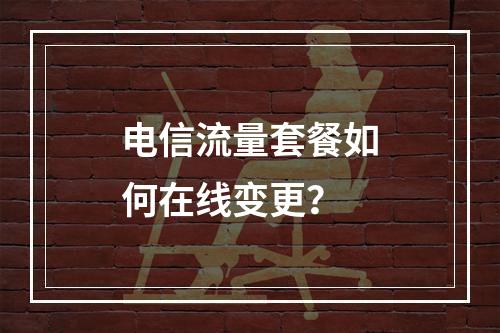 电信流量套餐如何在线变更？
