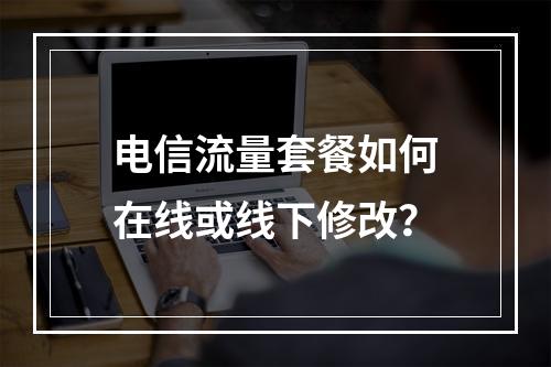 电信流量套餐如何在线或线下修改？