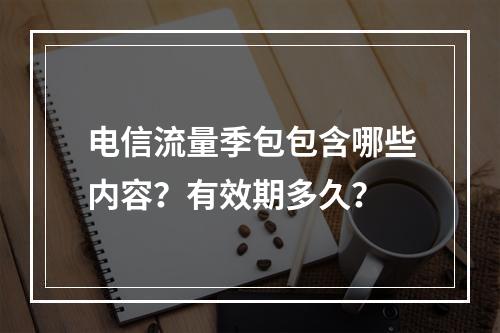 电信流量季包包含哪些内容？有效期多久？