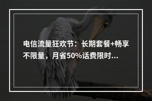 电信流量狂欢节：长期套餐+畅享不限量，月省50%话费限时抢