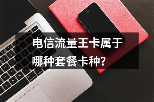 电信流量王卡属于哪种套餐卡种？
