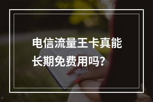 电信流量王卡真能长期免费用吗？