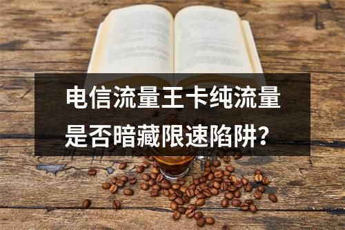 电信流量王卡纯流量是否暗藏限速陷阱？