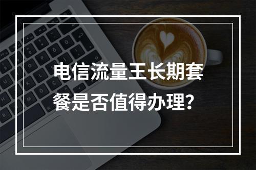 电信流量王长期套餐是否值得办理？