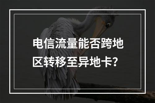 电信流量能否跨地区转移至异地卡？