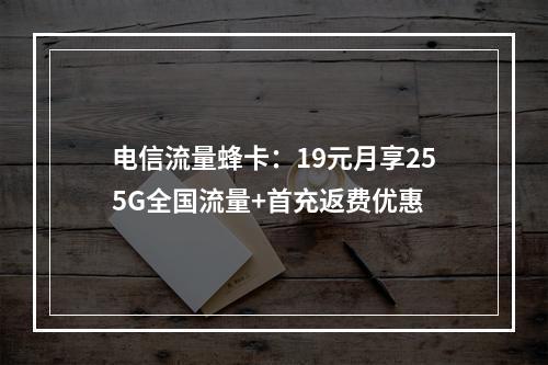 电信流量蜂卡：19元月享255G全国流量+首充返费优惠