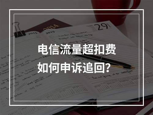 电信流量超扣费如何申诉追回？