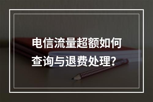 电信流量超额如何查询与退费处理？