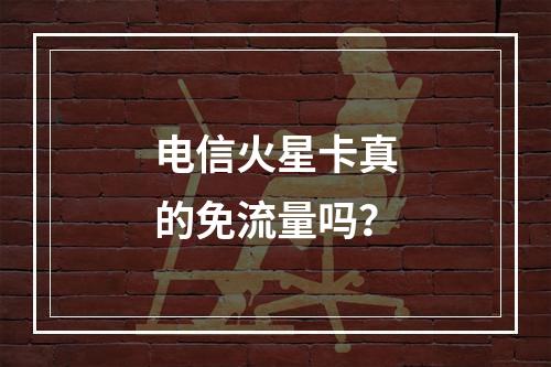电信火星卡真的免流量吗？