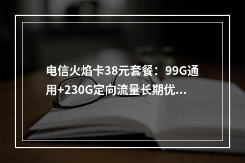 电信火焰卡38元套餐：99G通用+230G定向流量长期优惠