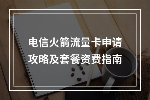 电信火箭流量卡申请攻略及套餐资费指南