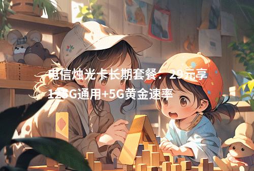 电信烛光卡长期套餐：29元享125G通用+5G黄金速率