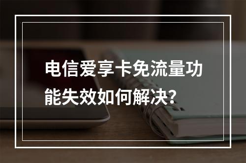 电信爱享卡免流量功能失效如何解决？