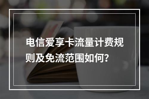 电信爱享卡流量计费规则及免流范围如何？