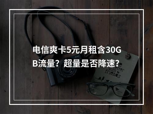 电信爽卡5元月租含30GB流量？超量是否降速？