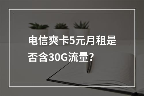 电信爽卡5元月租是否含30G流量？