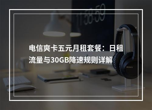 电信爽卡五元月租套餐：日租流量与30GB降速规则详解