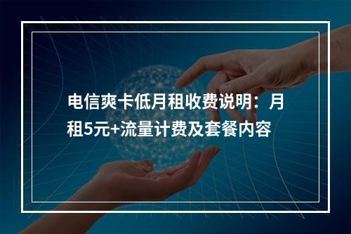电信爽卡低月租收费说明：月租5元+流量计费及套餐内容