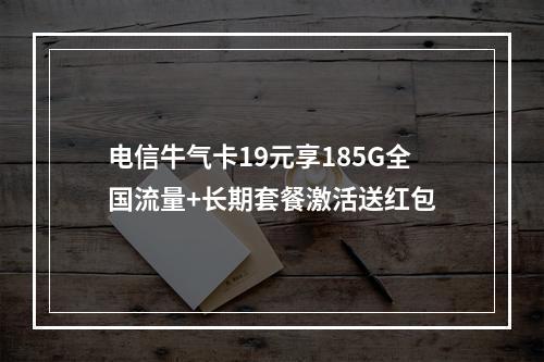 电信牛气卡19元享185G全国流量+长期套餐激活送红包