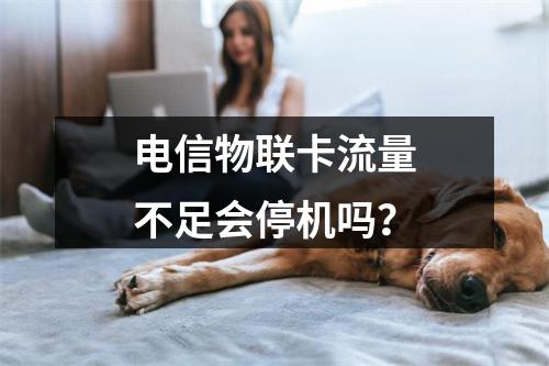 电信物联卡流量不足会停机吗？