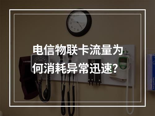 电信物联卡流量为何消耗异常迅速？